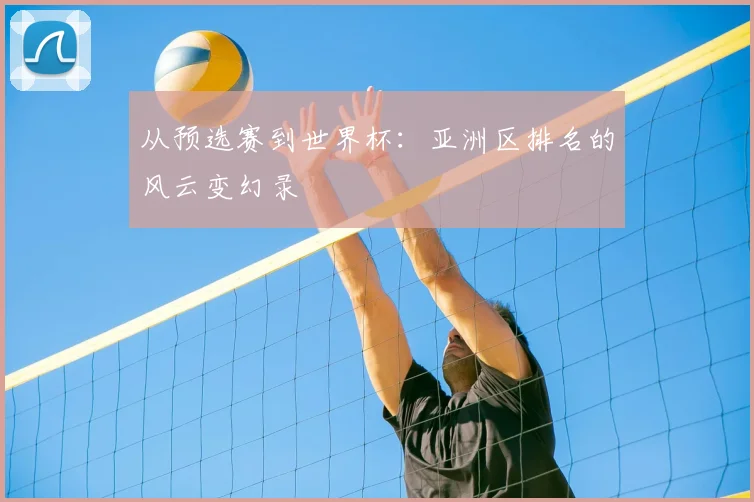 从预选赛到世界杯:亚洲区排名的风云变幻录