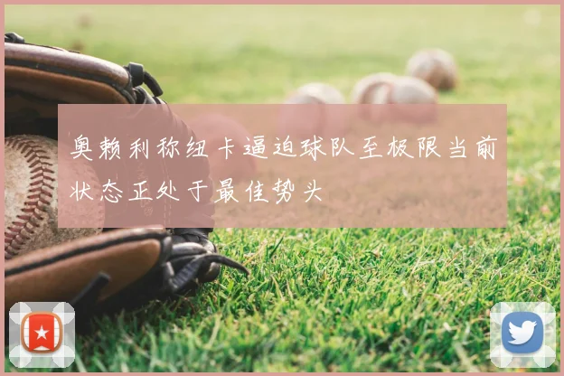 奥赖利称纽卡逼迫球队至极限当前状态正处于最佳势头