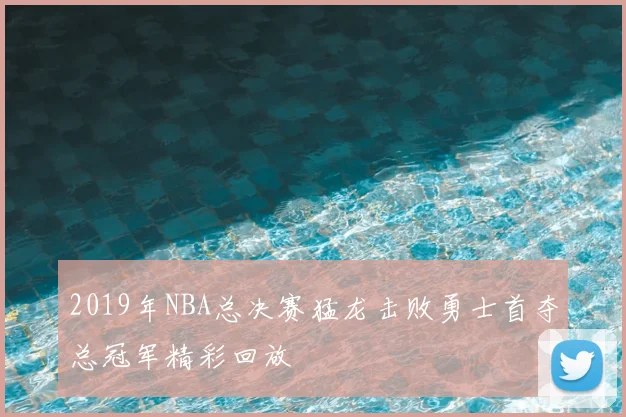 2019年NBA总决赛猛龙击败勇士首夺总冠军精彩回放