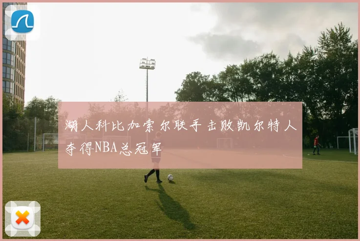 湖人科比加索尔联手击败凯尔特人夺得NBA总冠军