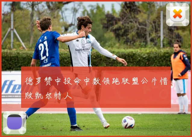 德罗赞中投命中数领跑联盟公牛惜败凯尔特人
