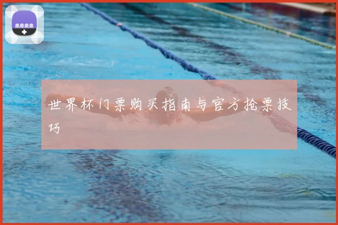 世界杯门票购买指南与官方抢票技巧