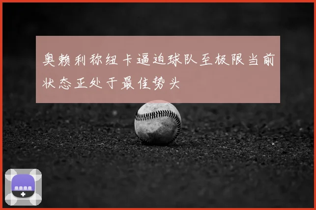 奥赖利称纽卡逼迫球队至极限当前状态正处于最佳势头