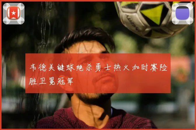 韦德关键球绝杀勇士热火加时赛险胜卫冕冠军