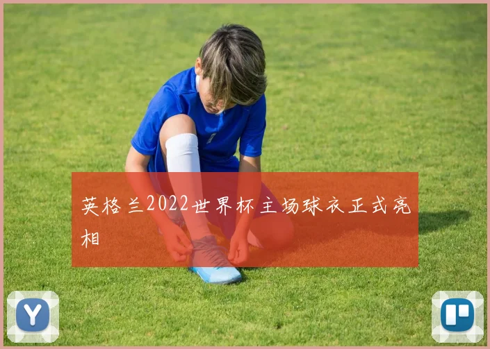 英格兰2022世界杯主场球衣正式亮相