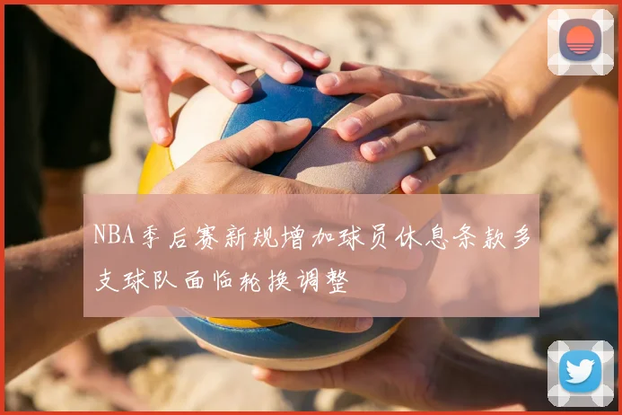 NBA季后赛新规增加球员休息条款多支球队面临轮换调整