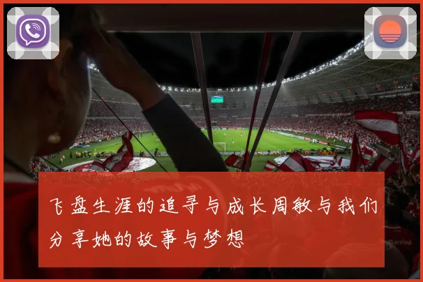 飞盘生涯的追寻与成长周敏与我们分享她的故事与梦想