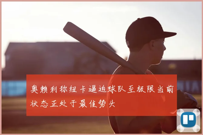 奥赖利称纽卡逼迫球队至极限当前状态正处于最佳势头