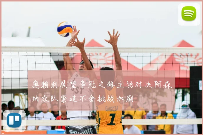 奥赖利展望争冠之路主场对决阿森纳众队紧追不舍挑战加剧