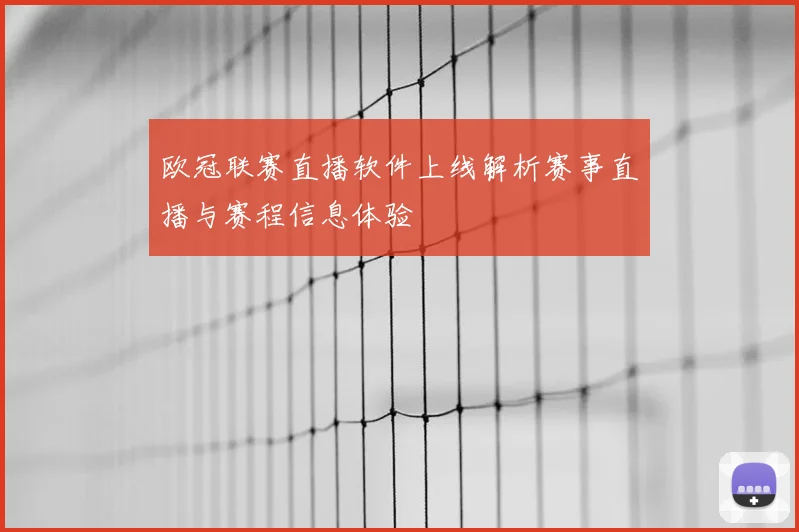 欧冠联赛直播软件上线解析赛事直播与赛程信息体验