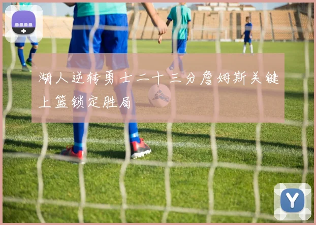 湖人逆转勇士二十三分詹姆斯关键上篮锁定胜局