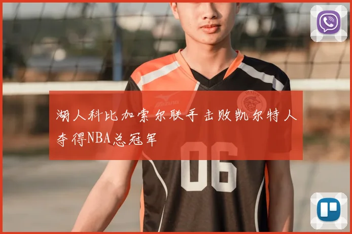 湖人科比加索尔联手击败凯尔特人夺得NBA总冠军