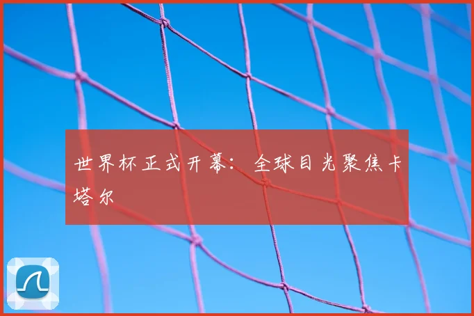 世界杯正式开幕:全球目光聚焦卡塔尔