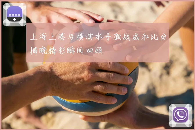 上海上港与横滨水手激战成和比分揭晓精彩瞬间回顾