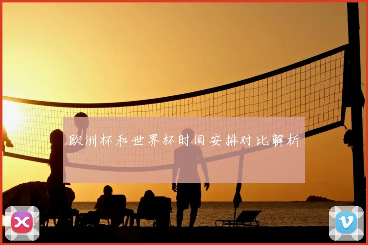 欧洲杯和世界杯时间安排对比解析