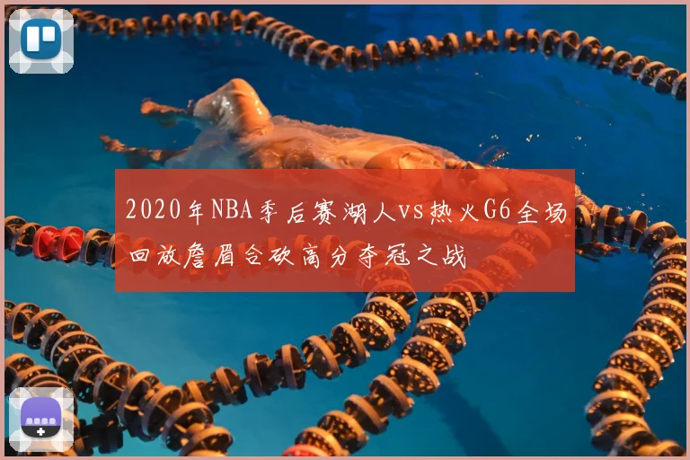 2020年NBA季后赛湖人vs热火G6全场回放詹眉合砍高分夺冠之战