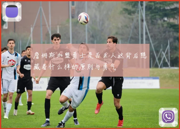詹姆斯加盟勇士是否丢人这背后隐藏着什么样的原则与勇气