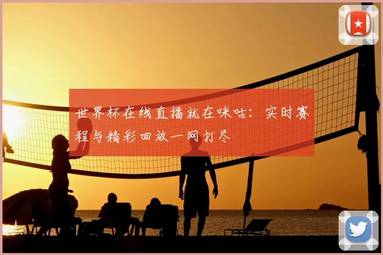 世界杯在线直播就在咪咕:实时赛程与精彩回放一网打尽