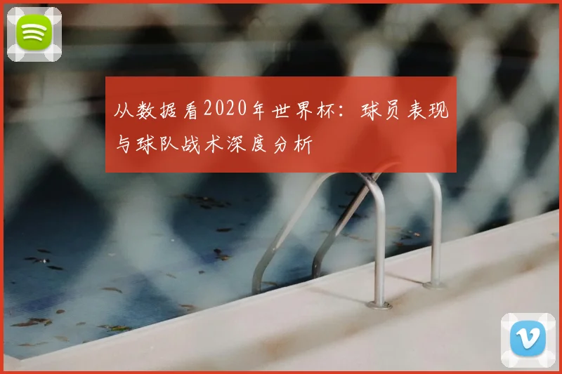 从数据看2020年世界杯:球员表现与球队战术深度分析