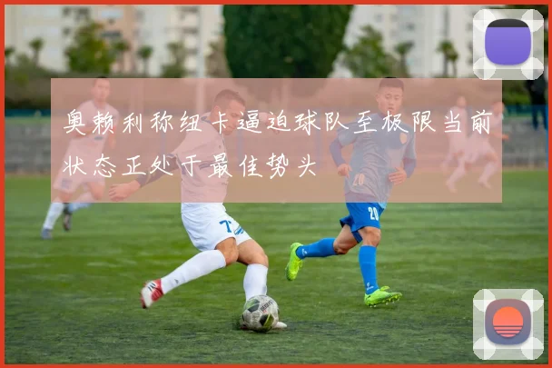 奥赖利称纽卡逼迫球队至极限当前状态正处于最佳势头