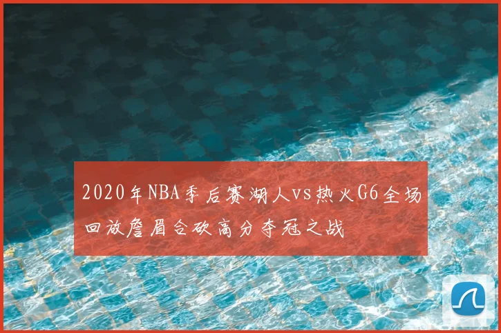 2020年NBA季后赛湖人vs热火G6全场回放詹眉合砍高分夺冠之战