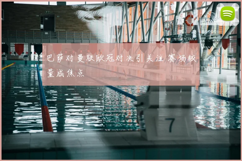巴萨对曼联欧冠对决引关注 赛场较量成焦点