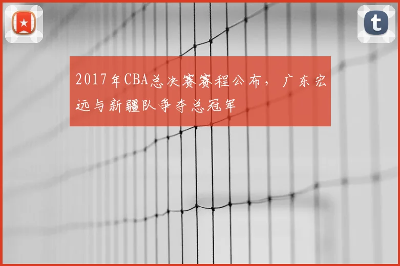 2017年CBA总决赛赛程公布,广东宏远与新疆队争夺总冠军