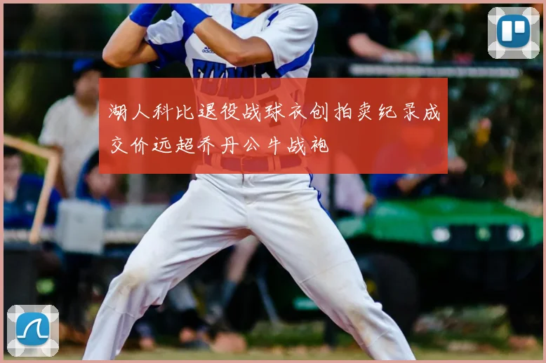 湖人科比退役战球衣创拍卖纪录成交价远超乔丹公牛战袍