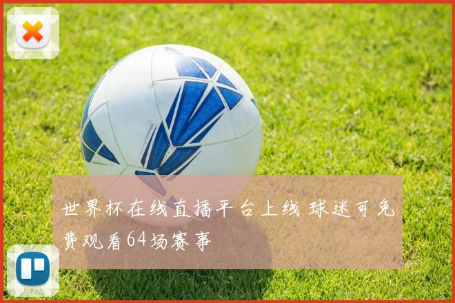 世界杯在线直播平台上线 球迷可免费观看64场赛事