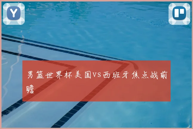 男篮世界杯美国vs西班牙焦点战前瞻