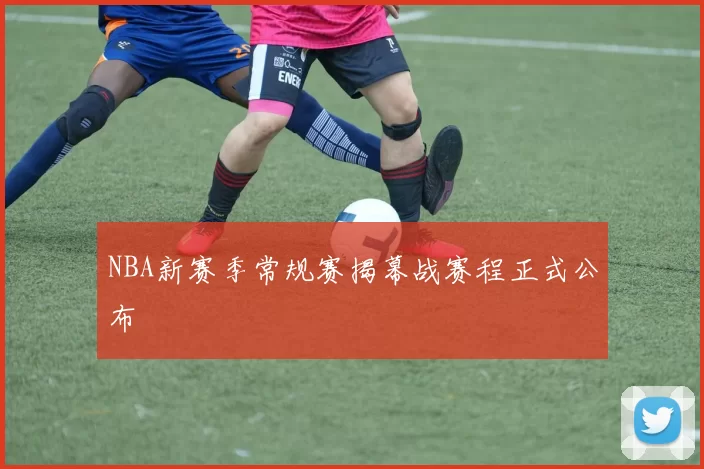 NBA新赛季常规赛揭幕战赛程正式公布