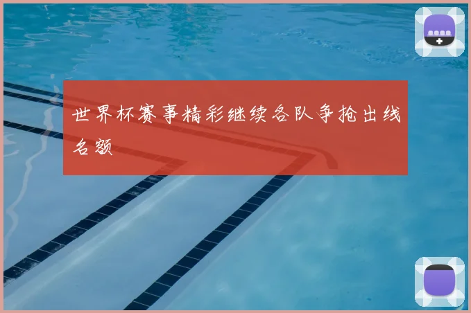 世界杯赛事精彩继续各队争抢出线名额