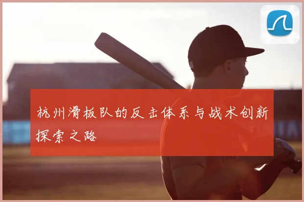 杭州滑板队的反击体系与战术创新探索之路