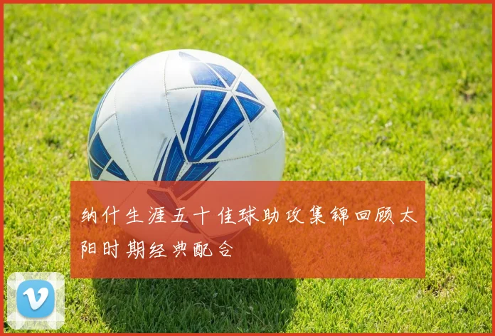 纳什生涯五十佳球助攻集锦回顾太阳时期经典配合