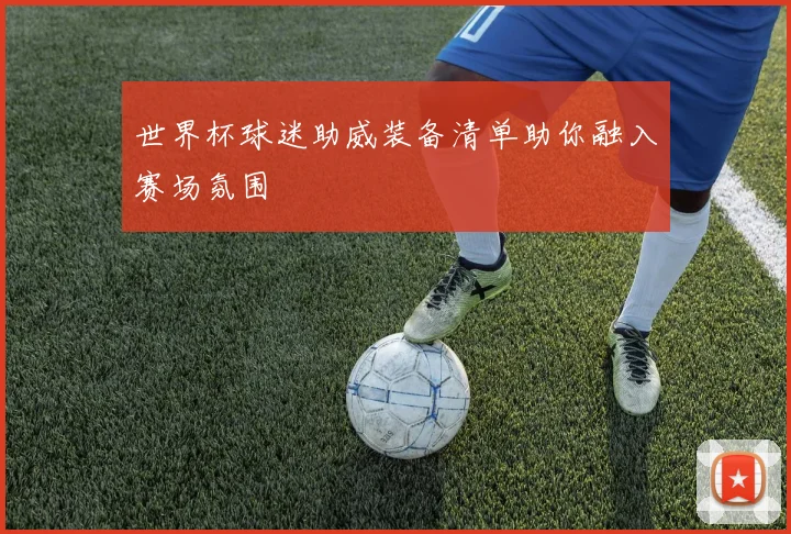 世界杯球迷助威装备清单助你融入赛场氛围
