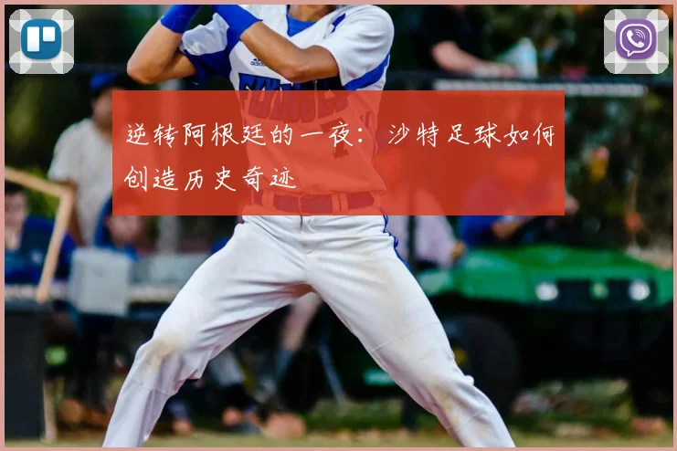 逆转阿根廷的一夜:沙特足球如何创造历史奇迹
