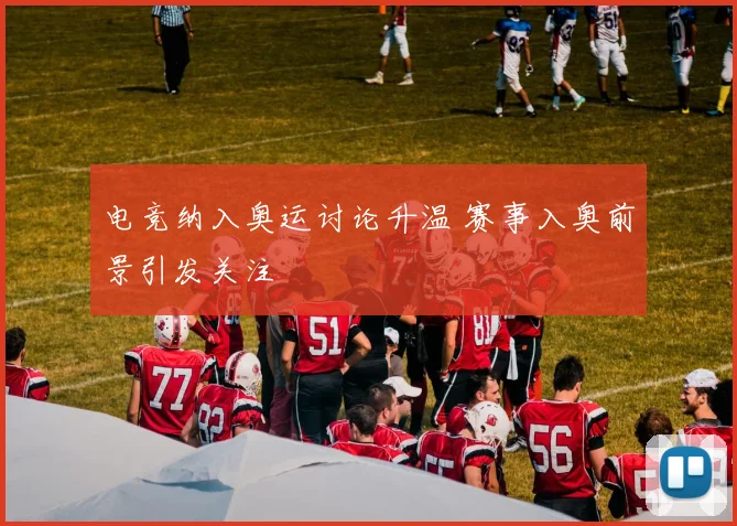 电竞纳入奥运讨论升温 赛事入奥前景引发关注