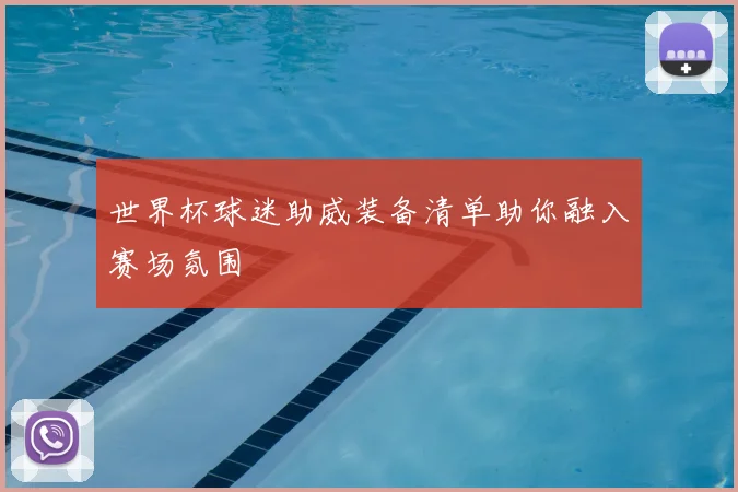 世界杯球迷助威装备清单助你融入赛场氛围