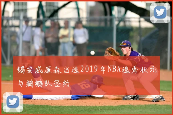 锡安威廉森当选2019年NBA选秀状元与鹈鹕队签约