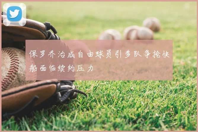 保罗乔治成自由球员引多队争抢快船面临续约压力
