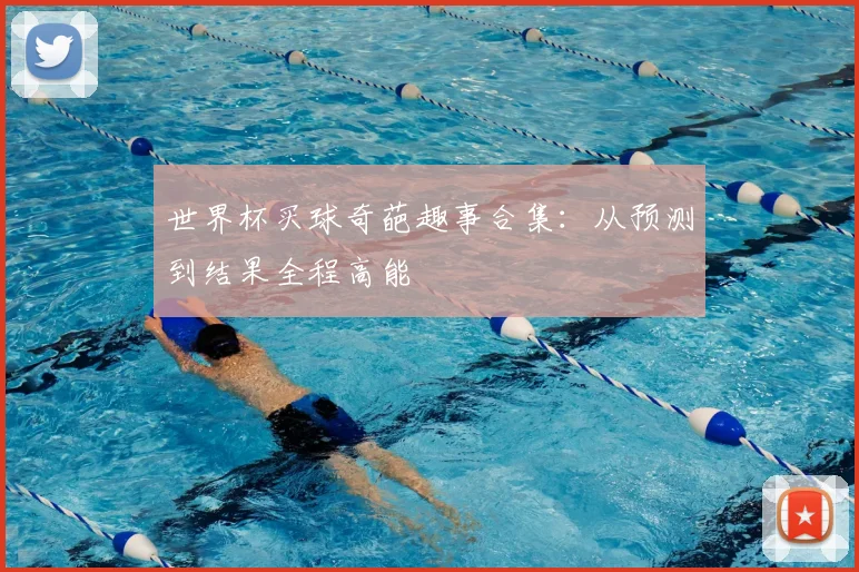 世界杯买球奇葩趣事合集:从预测到结果全程高能