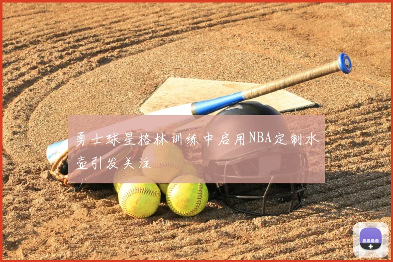 勇士球星格林训练中启用NBA定制水壶引发关注
