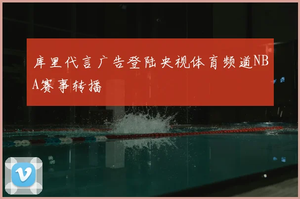 库里代言广告登陆央视体育频道NBA赛事转播