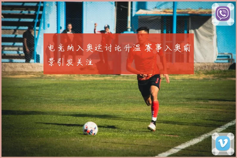 电竞纳入奥运讨论升温 赛事入奥前景引发关注