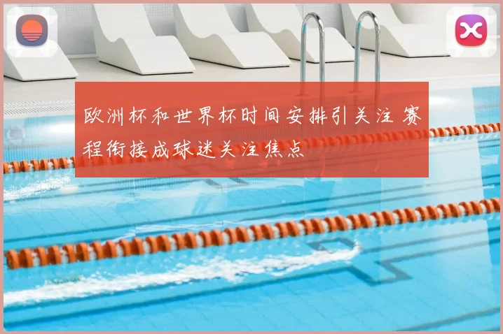 欧洲杯和世界杯时间安排引关注 赛程衔接成球迷关注焦点