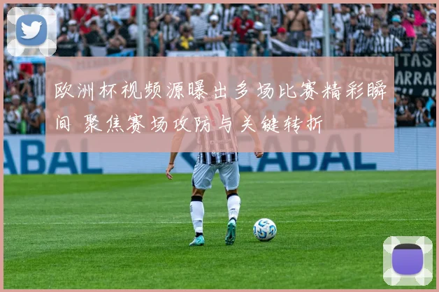 欧洲杯视频源曝出多场比赛精彩瞬间 聚焦赛场攻防与关键转折