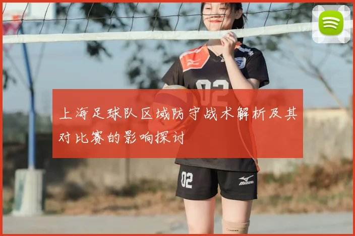 上海足球队区域防守战术解析及其对比赛的影响探讨