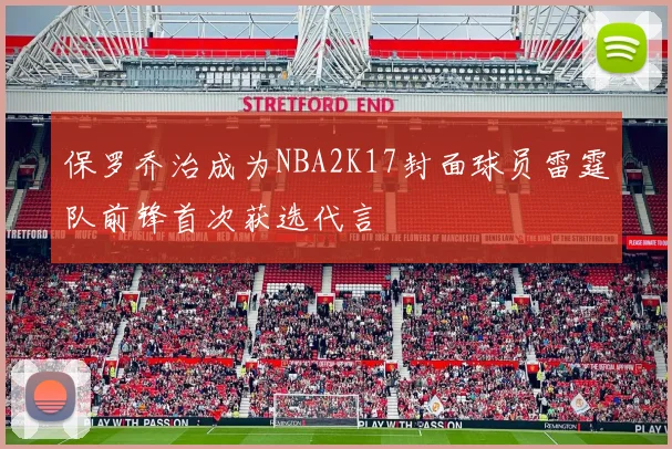 保罗乔治成为NBA2K17封面球员雷霆队前锋首次获选代言