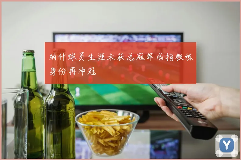 纳什球员生涯未获总冠军戒指教练身份再冲冠