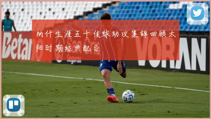 纳什生涯五十佳球助攻集锦回顾太阳时期经典配合